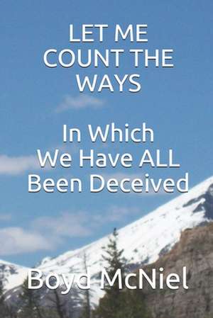 Let Me Count the Ways in Which We Have All Been Deceived de Boyd B. McNiel