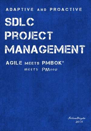 Adaptive & Proactive Sdlc Project Management: Agile Meets Pmbok, Meets PM You de Joshua Boyde