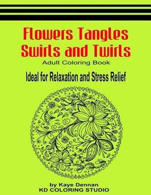 Flowers Tangles Swirls and Twirls for Coloring de Kaye Dennan