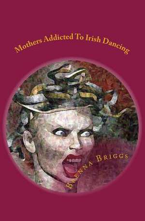 Mothers Addicted to Irish Dancing de Brenna Briggs