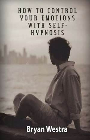 How to Control Your Emotions with Self-Hypnosis de Bryan Westra