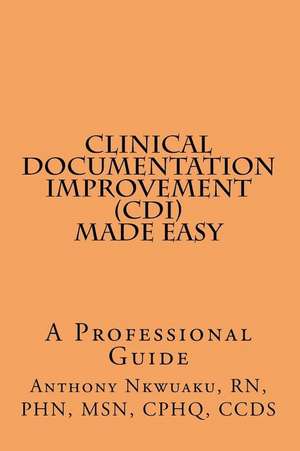 Clinical Documentation Improvement (CDI) Made Easy: A Professional Guide de Rn Phn Msn Nkwuaku