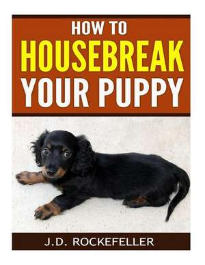 How to Housebreak Your Puppy de Rockefeller, J. D.