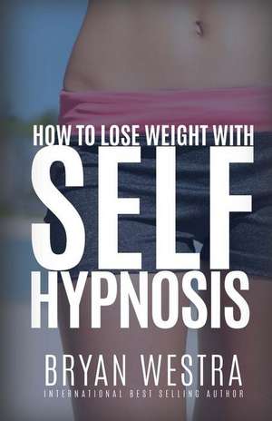 How to Lose Weight with Self-Hypnosis de Bryan Westra