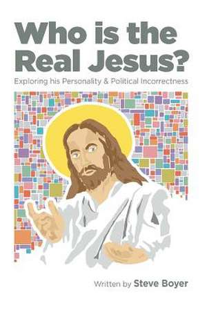 Who Is the Real Jesus?: Exploring His Personality and Political Incorrectness de Steve Boyer