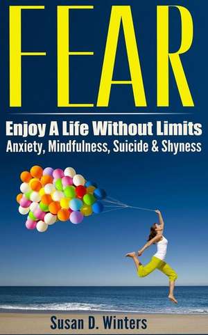 Fear: Enjoy a Life Without Limits - Anxiety, Mindfulness, Suicide & Shyness de Susan D. Winters