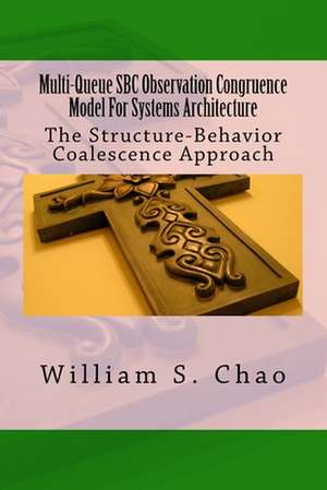 Multi-Queue SBC Observation Congruence Model for Systems Architecture: The Structure-Behavior Coalescence Approach de Dr William S. Chao