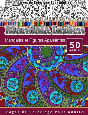 Livres de Coloriage Pour Adultes Mandala Indien: Mandalas Et Figures Apaisantes Pages de Coloriage Pour Adulte de Chiquita Publishing