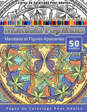 Livres de Coloriage Pour Adultes Mandala Papillons: Mandalas Et Figures Apaisantes Pages de Coloriage Pour Adulte de Chiquita Publishing