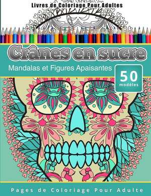 Livres de Coloriage Pour Adultes Cranes En Sucre: Mandalas Et Figures Apaisantes Pages de Coloriage Pour Adulte de Chiquita Publishing