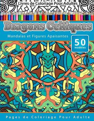 Livres de Coloriage Pour Adultes Dragons Celtiques: Mandalas Et Figures Apaisantes Pages de Coloriage Pour Adulte de Chiquita Publishing