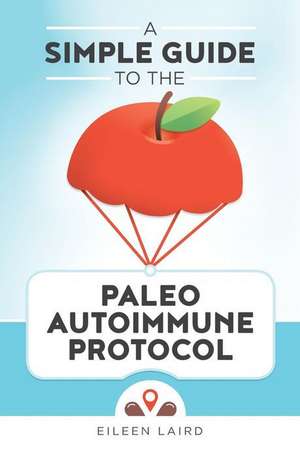 A Simple Guide to the Paleo Autoimmune Protocol de Eileen Laird