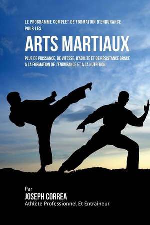 Le Programme Complet de Formation D'Endurance Pour Les Arts Martiaux: Plus de Puissance, de Vitesse, D'Agilite Et de Resistance Grace a la Formation d de Correa (Athlete Professionnel Et Entrain