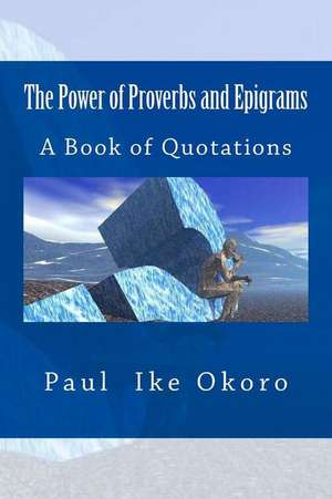 The Power of Proverbs and Epigrams: A Book of Quotations de Paul Ike Okoro