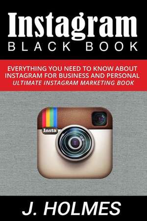 Instagram: Everything You Need to Know about Instagram for Business and Personal - Ultimate Instagram Market de J. Holmes