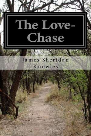 The Love-Chase: El Caudillo Hispano Que Se Alzo Contra El Islam de James Sheridan Knowles