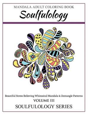 Soulfulology Adult Coloring Book III: Beautiful Stress Relieving Whimsical Mandala & Zentangle Patterns de Soulfulology