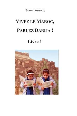 Vivez Le Maroc, Parlez Darija ! Livre 1 de Gerard Wissocq