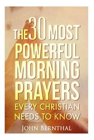 Prayer: 30 Most Powerful Morning Prayers Every Christian Needs to Know de John Bernthal