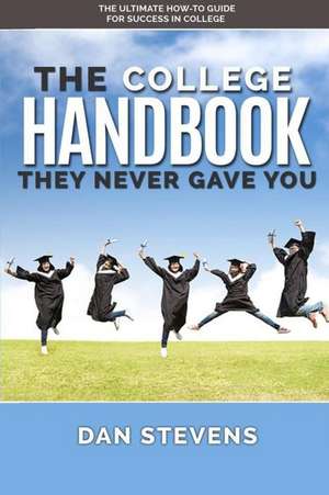 The College Handbook They Never Gave You: The Ultimate How-To Guide for Success in College de Dan Stevens