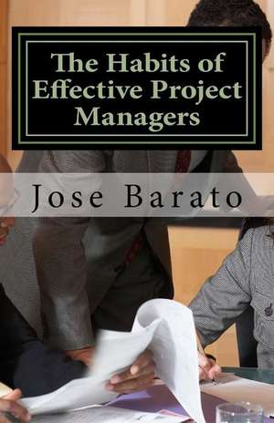 The Habits of Effective Project Managers: Learning, Teaching and Practicing Good Habits in Project Management de Jose Barato