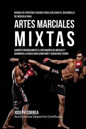 Barras de Proteina Caseras Para Acelerar El Desarrollo de Musculo Para Artes Marciales Mixtas: Aumente Naturalmente El Crecimiento de Musculo y Dismin de Correa (Nutricionista Deportivo Certific