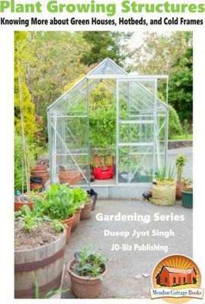 Plant Growing Structures - Knowing More about Green Houses, Hotbeds, and Cold Frames: 120 Nourishing Recipes for Clean Eating, Paleo, AIP, Gluten Free, Vegan and Other Healthy Diets de Dueep Jyot Singh