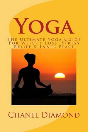 Yoga: The Ultimate Yoga Guide for Weight Loss, Stress Relief & Inner Peace de Chanel Diamond