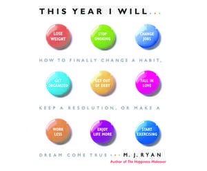 This Year I Will: How to Finally Change a Habit, Keep a Resolution, or Make a Dream Come True de M. J. Ryan