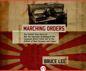 Marching Orders: The Untold Story of How the American Breaking of the Japanese Secret Codes Led to the Defeat of Nazi Germany and Japan de Jeff Harding