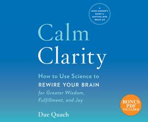 Calm Clarity: How to Use Science to Rewire Your Brain for Greater Wisdom, Fulfillment, and Joy de Due Quach