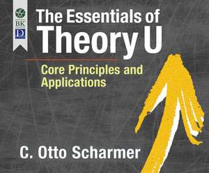 The Essentials of Theory U: Core Principles and Applications de Wayne Shepherd