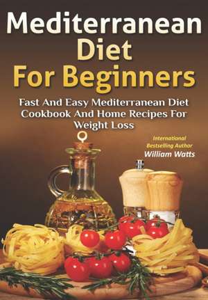 Mediterranean Diet For Beginners: Fast and Easy Mediterranean Diet Cookbook and Home Recipes for Weight Loss de William Watts