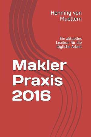 Makler Praxis 2016: Ein Aktuelles Lexikon Für Die Tägliche Arbeit de Henning von Muellern