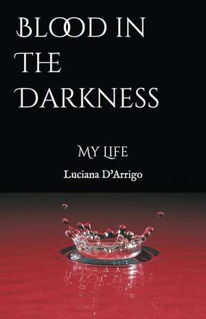 Blood in the Darkness: My Life de Luciana D'Arrigo