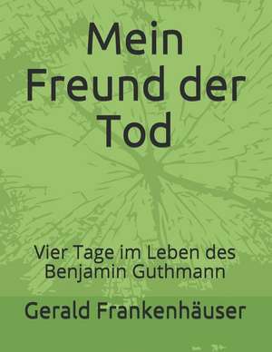 Mein Freund Der Tod: Vier Tage Im Leben Des Benjamin Guthmann de Gerald Frankenhauser