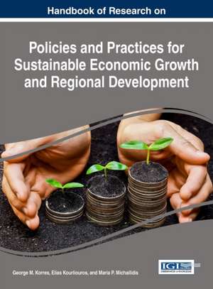 Handbook of Research on Policies and Practices for Sustainable Economic Growth and Regional Development de George M. Korres