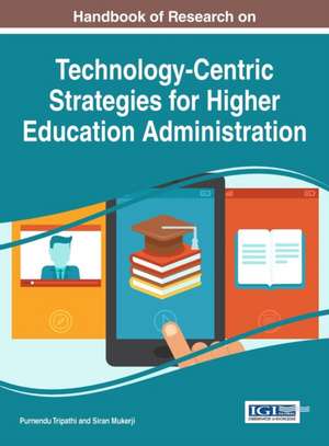 Handbook of Research on Technology-Centric Strategies for Higher Education Administration de Siran Mukerji