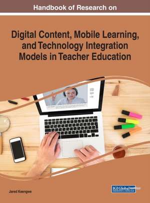 Handbook of Research on Digital Content, Mobile Learning, and Technology Integration Models in Teacher Education de Jared Keengwe