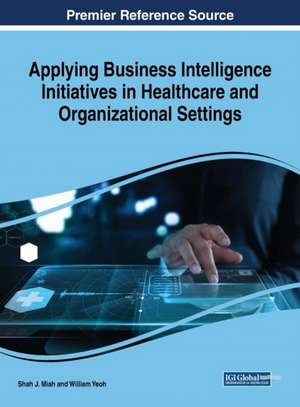 Applying Business Intelligence Initiatives in Healthcare and Organizational Settings de Shah J. Miah