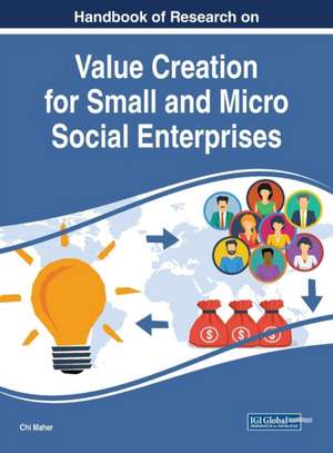 Handbook of Research on Value Creation for Small and Micro Social Enterprises de Chi Maher