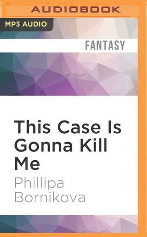 This Case Is Gonna Kill Me de Phillipa Bornikova