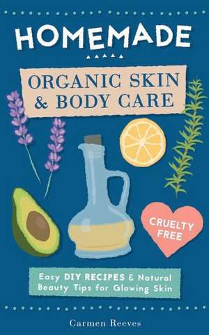 Homemade Organic Skin & Body Care de Carmen Reeves