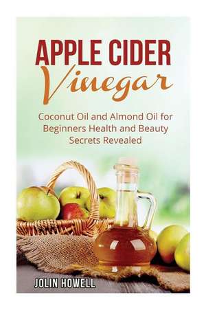 Apple Cider Vinegar, Coconut Oil and Almond Oil for Beginners de Jolin Howell