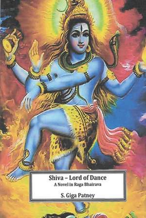 Shiva - Lord of Dance: A Novel in Ragha Bhairava de S. Giga Patney