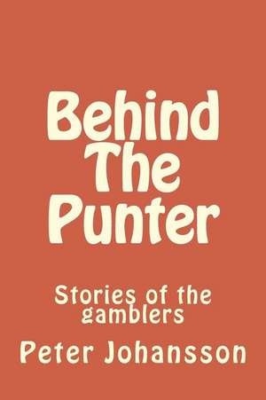 Behind the Punter: Stories of the Gamblers de Peter Johansson