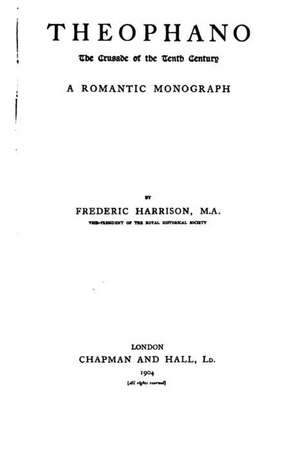 Theophano, the Crusade of the Tenth Century, a Romantic Monograph: International Crime Thriller de Frederic Harrison