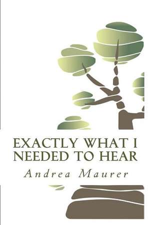 Exactly What I Needed to Hear de Andrea Maurer