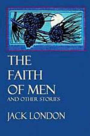 The Faith of Men, and Other Stories (1904) (Original Version): Includes MLA Style Citations for Scholarly Secondary Sources, Peer-Reviewed Journal Articles and Critical Essays de Jack London