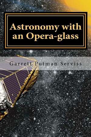 Astronomy with an Opera-Glass: The Complete Series de Garrett Putman Serviss